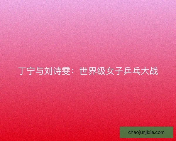 丁宁与刘诗雯：世界级女子乒乓大战