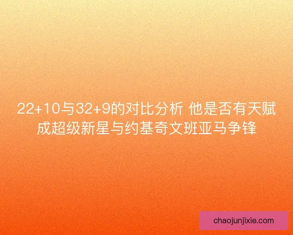 22+10与32+9的对比分析 他是否有天赋成超级新星与约基奇文班亚马争锋