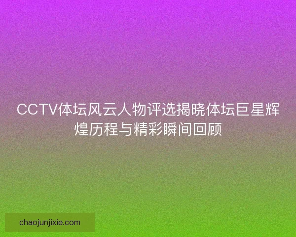 CCTV体坛风云人物评选揭晓体坛巨星辉煌历程与精彩瞬间回顾
