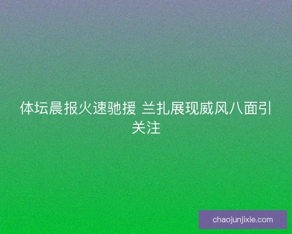 体坛晨报火速驰援 兰扎展现威风八面引关注