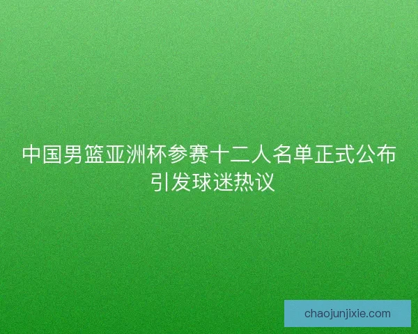 中国男篮亚洲杯参赛十二人名单正式公布 引发球迷热议